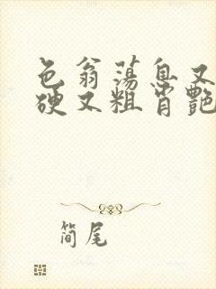 色翁荡息又大又硬又粗肖艳