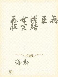 再世权臣无删减版完结