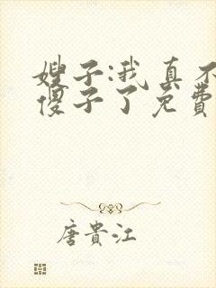 嫂子:我真不是傻子了免费txt下载