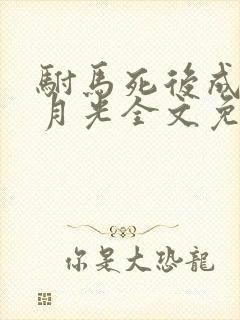 驸马死后成了白月光全文免费阅读