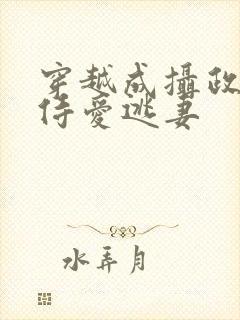 穿越成摄政王的侍爱逃妻