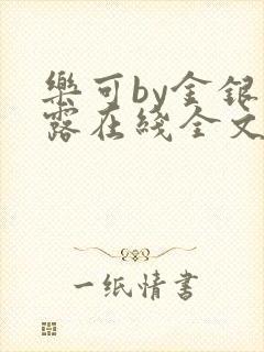 乐可by金银花露在线全文免费阅读笔趣剧