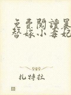 免费阅读暴君的替嫁小毒妃全文