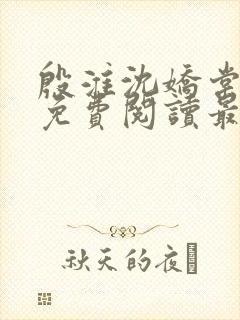 殷淮沈娇棠全文免费阅读最新章节