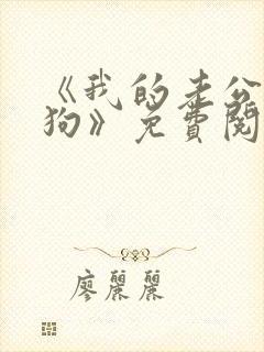 《我的老公是条狗》免费阅读