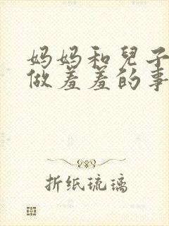 妈妈和儿子一起做羞羞的事小说