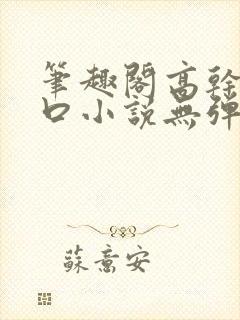 笔趣阁高干文入口小说无弹窗