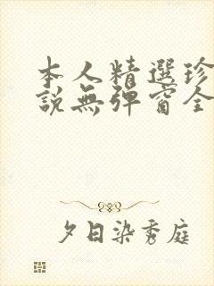 本人精选珍藏小说无弹窗全文阅读