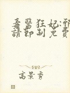 毒医狂妃:邪帝请节制免费阅读封面