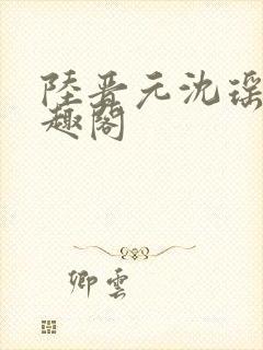 陆晋元沈瑶 笔趣阁