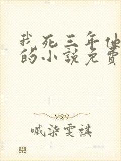 我死三年他疯了的小说免费阅读全文封面