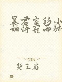 暴君家的小奶团她恃宠而骄全文免费阅读
