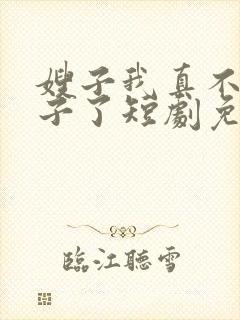 嫂子我真不是傻子了短剧免费