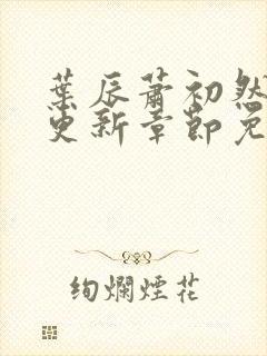 叶辰萧初然刚刚更新章节免费阅读笔趣阁