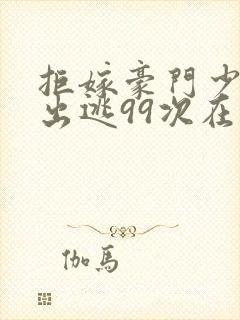 拒嫁豪门少奶奶出逃99次在什么软件可以看