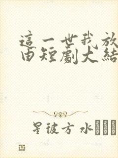 这一世我放你自由短剧大结局