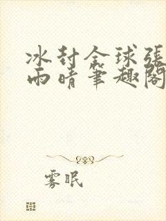 冰封全球张奕方雨晴笔趣阁封面