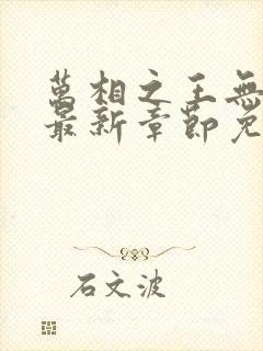 万相之王无弹窗最新章节免费阅读
