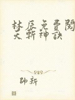 林辰免费阅读九天斩神诀