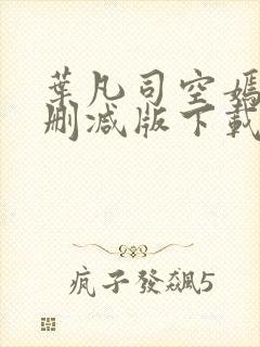 叶凡司空嫣然未删减版下载