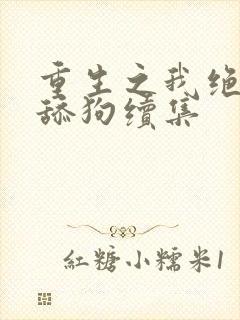 重生之我绝不当舔狗续集