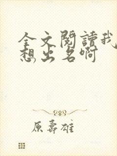 全文阅读我真没想出名啊