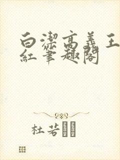 白洁高义王申美红笔趣阁