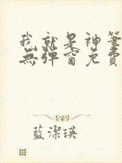 我就是神笔趣阁无弹窗免费阅读