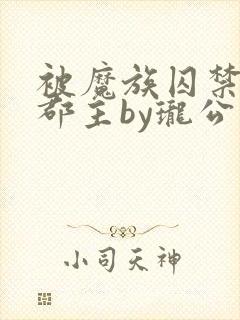 被魔族囚禁的小郡主by珑公子txt封面
