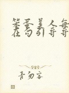 笨蛋美人每天都在勾引哥哥