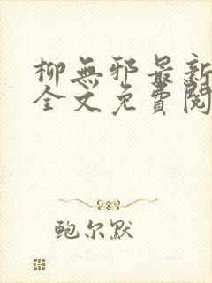 柳无邪最新章节全文免费阅读下载