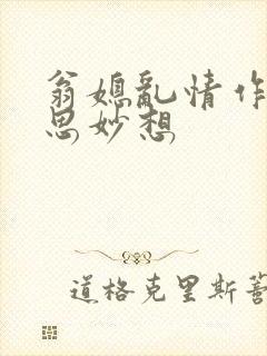 翁媳乱情作者奇思妙想
