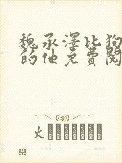 魏承泽比狗还狗的他免费阅读