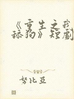 《重生之我不当舔狗》短剧