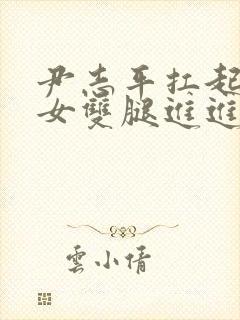 尹志平扛起小龙女双腿进进出出