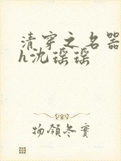 清穿之名器尤物h沈瑶瑶