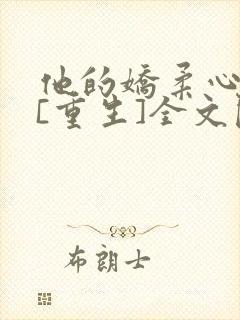 他的娇柔心尖宠[重生]全文阅读