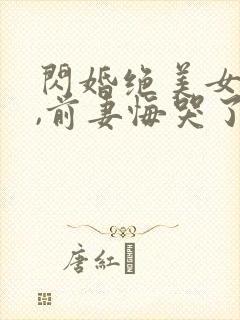 闪婚绝美女总裁,前妻悔哭了