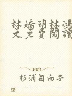 林娇玥林鸿生全文免费阅读