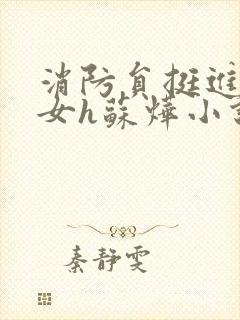 消防员挺进乖乖女h苏烨小说
