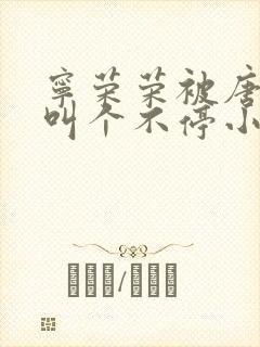 宁荣荣被唐三桶叫个不停小说