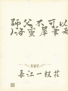 师父不可以(限)洛灵犀笔趣阁无弹窗