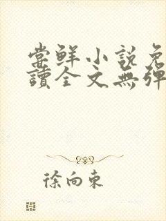 尝鲜小说免费阅读全文无弹窗