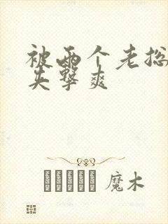 被两个老总前后夹击爽