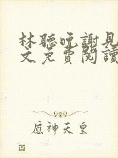 林听晚谢见淮全文免费阅读