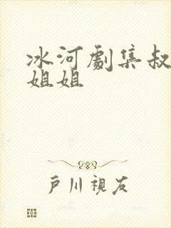 冰河剧集叔叔的姐姐