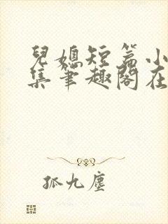 儿媳短篇小说合集笔趣阁在线阅读
