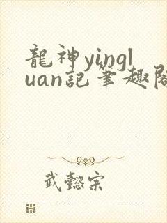 龙神yingluan记笔趣阁免费阅读无弹窗