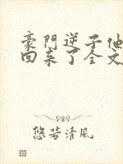 豪门逆子他亲妈回来了全文免费