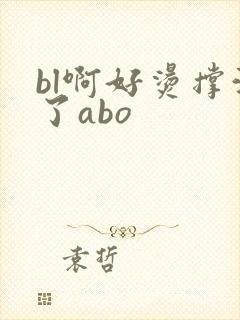 bl啊好烫撑满了abo
